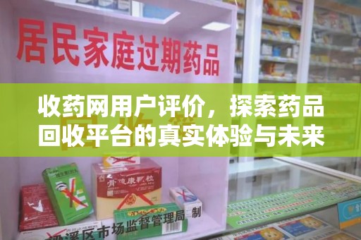 信阳收药网用户评价，探索药品回收平台的真实体验与未来发展