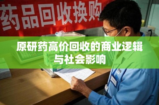 信阳原研药高价回收的商业逻辑与社会影响