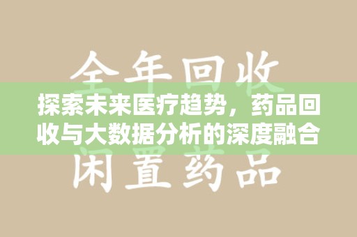 信阳探索未来医疗趋势，药品回收与大数据分析的深度融合