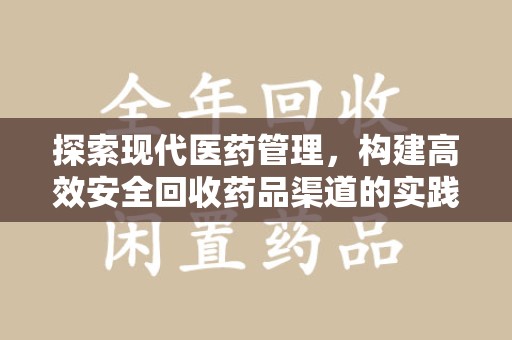 信阳探索现代医药管理，构建高效安全回收药品渠道的实践与思考