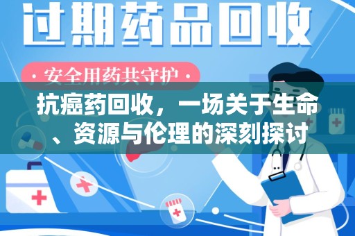信阳抗癌药回收，一场关于生命、资源与伦理的深刻探讨