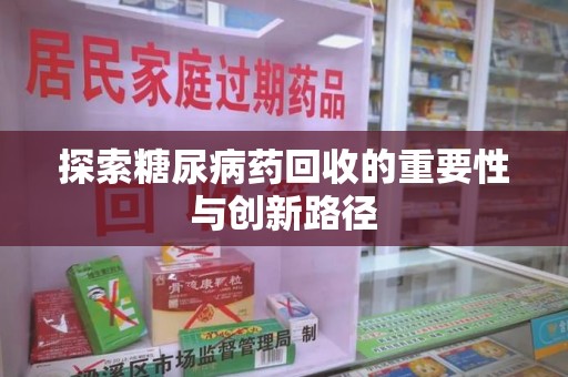 信阳探索糖尿病药回收的重要性与创新路径
