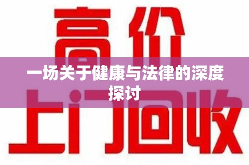 信阳一场关于健康与法律的深度探讨