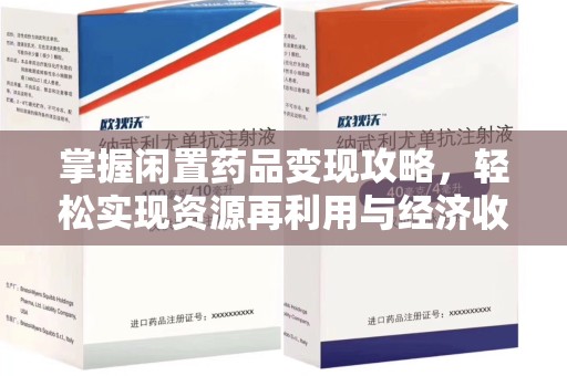 信阳掌握闲置药品变现攻略，轻松实现资源再利用与经济收益双赢