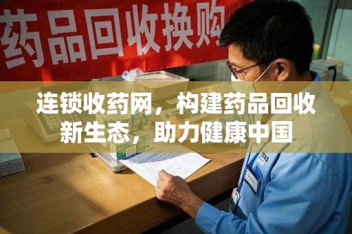 信阳连锁收药网，构建药品回收新生态，助力健康中国