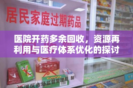 信阳医院开药多余回收，资源再利用与医疗体系优化的探讨