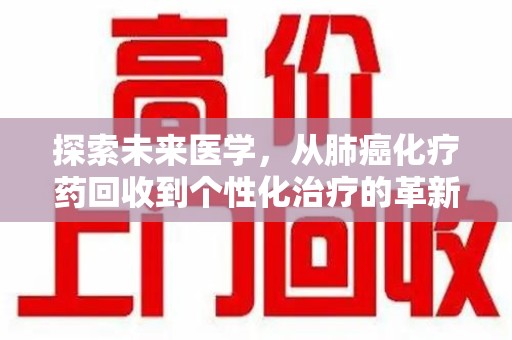 信阳探索未来医学，从肺癌化疗药回收到个性化治疗的革新之路