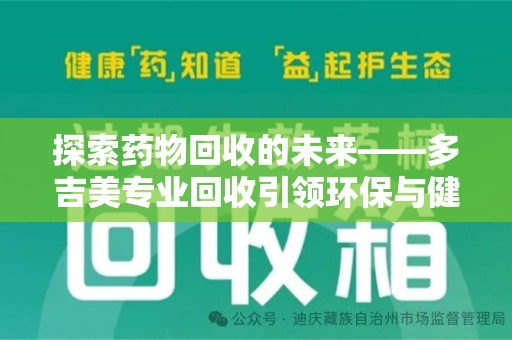 信阳探索药物回收的未来——多吉美专业回收引领环保与健康新趋势