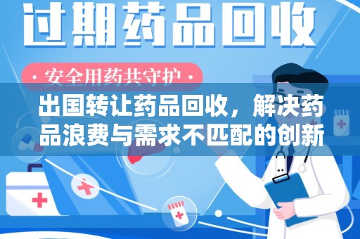 信阳出国转让药品回收，解决药品浪费与需求不匹配的创新方案