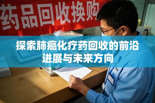 信阳探索肺癌化疗药回收的前沿进展与未来方向