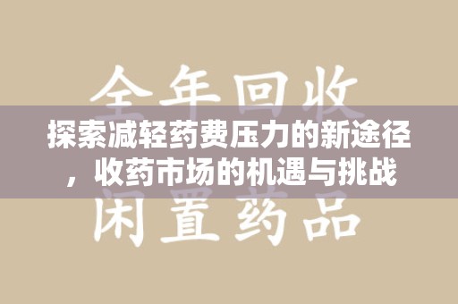 信阳探索减轻药费压力的新途径，收药市场的机遇与挑战