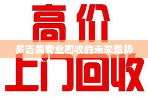 信阳多吉美专业回收的未来趋势