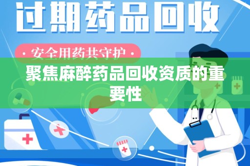 信阳聚焦麻醉药品回收资质的重要性