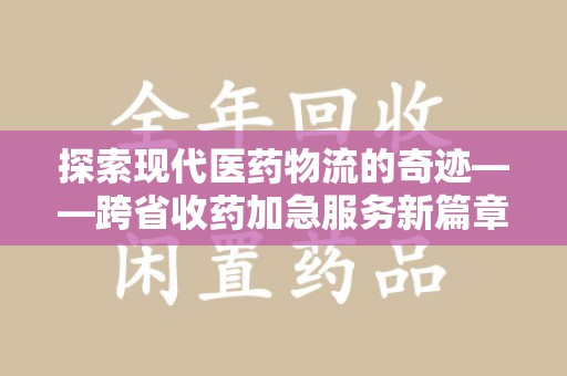 信阳探索现代医药物流的奇迹——跨省收药加急服务新篇章