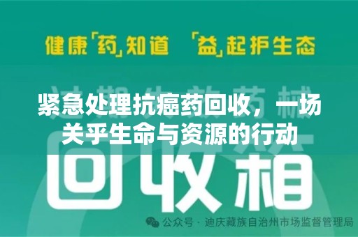 信阳紧急处理抗癌药回收，一场关乎生命与资源的行动