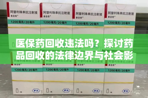 信阳医保药回收违法吗？探讨药品回收的法律边界与社会影响