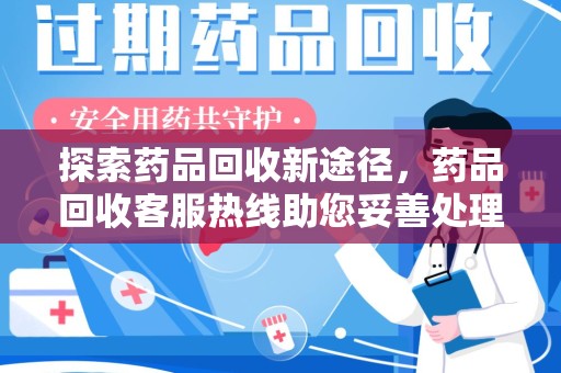 信阳探索药品回收新途径，药品回收客服热线助您妥善处理闲置药物