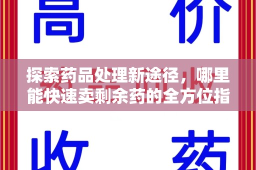 信阳探索药品处理新途径，哪里能快速卖剩余药的全方位指南