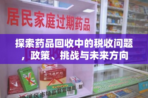 信阳探索药品回收中的税收问题，政策、挑战与未来方向