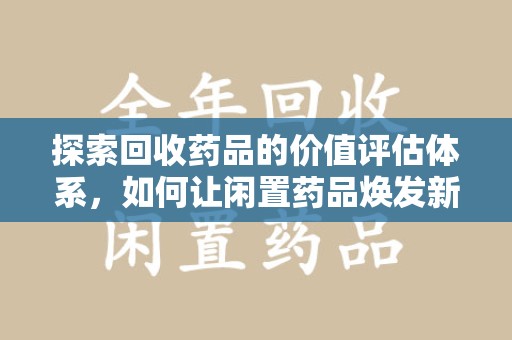 信阳探索回收药品的价值评估体系，如何让闲置药品焕发新生命