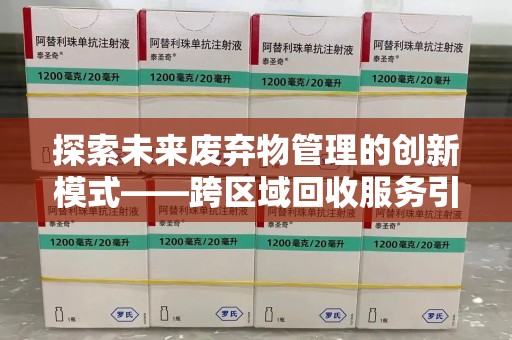 信阳探索未来废弃物管理的创新模式——跨区域回收服务引领环保新趋势