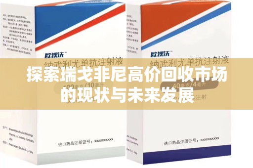 信阳探索瑞戈非尼高价回收市场的现状与未来发展
