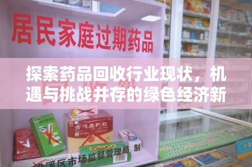 信阳探索药品回收行业现状，机遇与挑战并存的绿色经济新领域