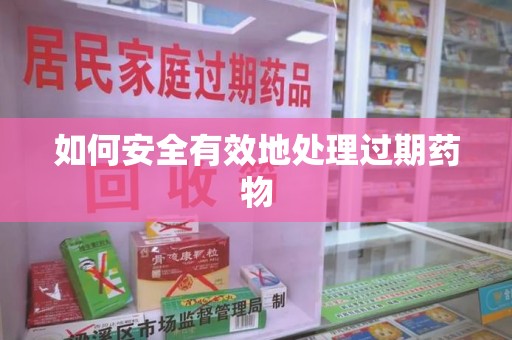 信阳如何安全有效地处理过期药物