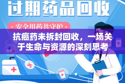 信阳抗癌药未拆封回收，一场关于生命与资源的深刻思考