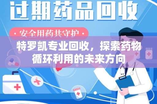 信阳特罗凯专业回收，探索药物循环利用的未来方向