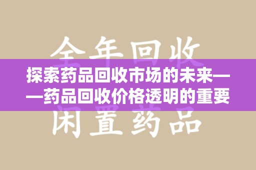信阳探索药品回收市场的未来——药品回收价格透明的重要性与挑战