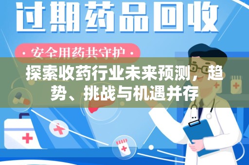 信阳探索收药行业未来预测，趋势、挑战与机遇并存