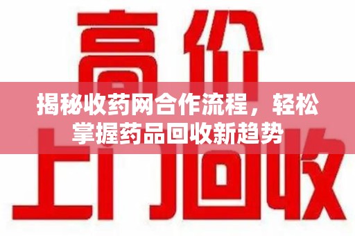 信阳揭秘收药网合作流程，轻松掌握药品回收新趋势