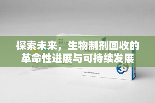 信阳探索未来，生物制剂回收的革命性进展与可持续发展
