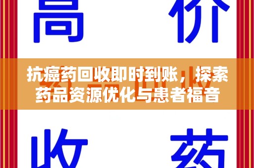 信阳抗癌药回收即时到账，探索药品资源优化与患者福音