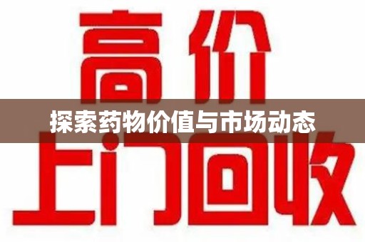 信阳探索药物价值与市场动态