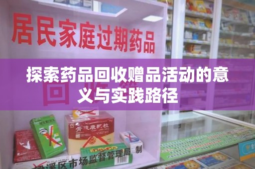 信阳探索药品回收赠品活动的意义与实践路径
