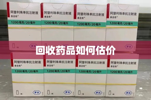 信阳回收药品如何估价