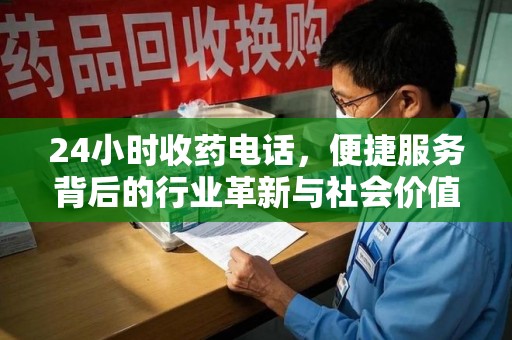 信阳24小时收药电话，便捷服务背后的行业革新与社会价值