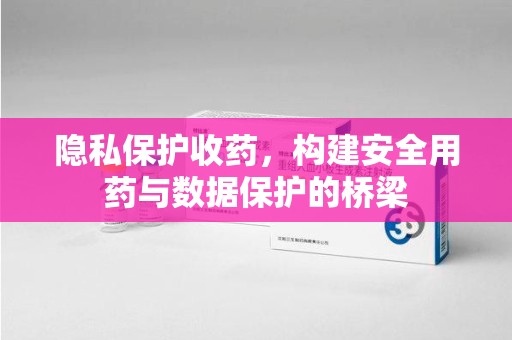 信阳隐私保护收药，构建安全用药与数据保护的桥梁